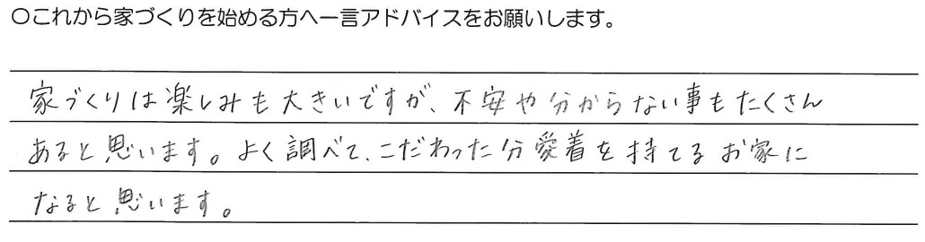 家づくりは楽しみも大きいですが、不安や分からない事もたくさん<br />
あると思います。よく調べて、こだわった分愛着を持てるお家になると思います。