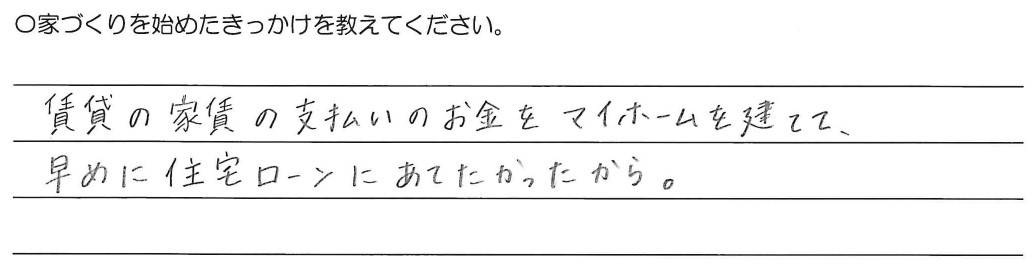 賃貸の家賃の支払いのお金をマイホームを建てて、<br />
早めに住宅ローンにあてたかったから。