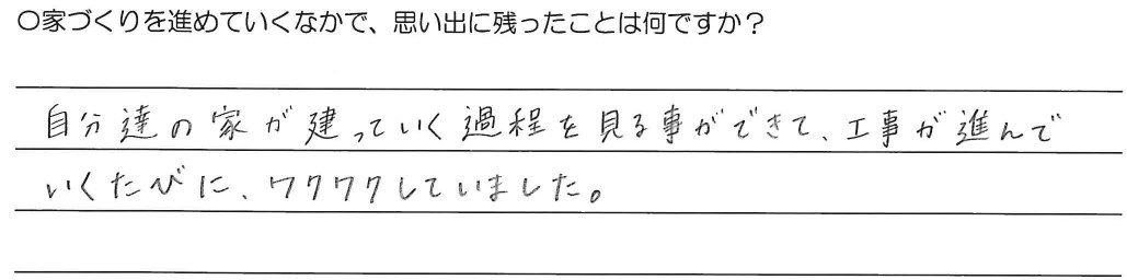 自分達の家が建っていく過程を見る事ができて、工事が進んでいくたびにワクワクしていました。