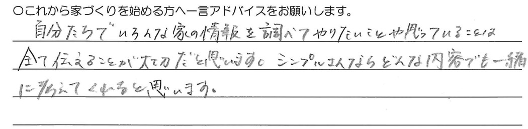 自分たちでいろんな家の情報をい調べてやりたいことや思っていることは全て伝えることが大切だと思います。シンプルさんならどんな内容でも一緒に考えてくれると思います。