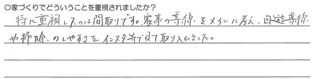 特に重視したのは間取りです、家事の動線をメインに考え、回遊動線や掃除のしやすさをインスタ等で見て取り入れました。