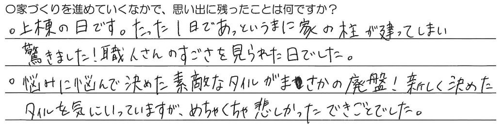 ・上棟の日です。たった1日であっというまに家の柱が建ってしまい驚きました！職人さんのすごさを見られた日でした。<br />
・悩みに悩んで決めた素敵なタイルがまさかの廃盤！新しく決めたタイルを気に入ってはいますが、めちゃくちゃ悲しかったできごとでした。