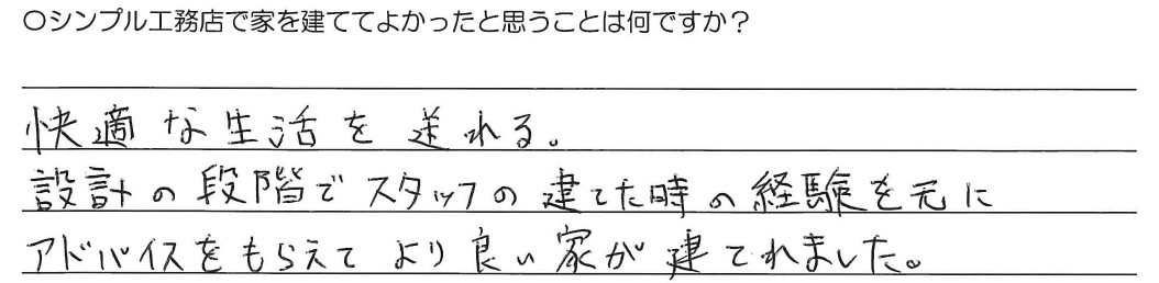 快適な生活を送れる、。設計の段階でスタッフの建てた時の経験を元にアドバイスをもらえてより良い家が建てられました。