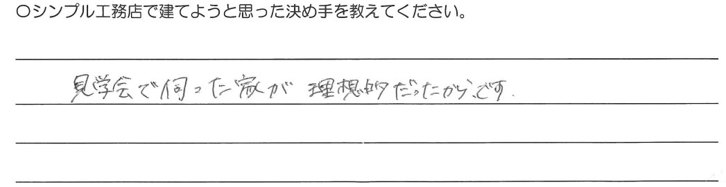 見学会で伺った家が理想的だったからです。