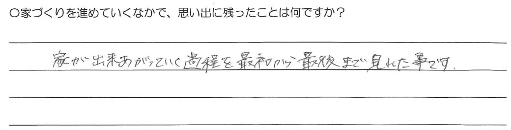 家が出来上がっていく過程を最初から最後まで見れた事です。