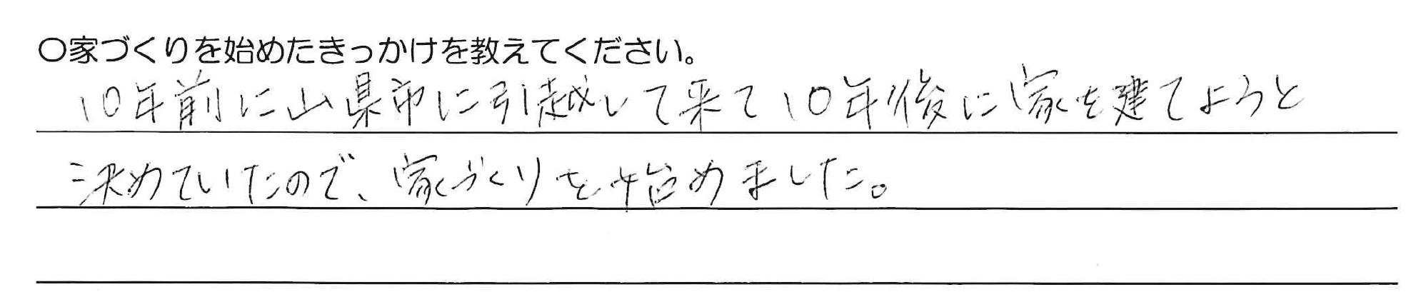 10年前に山県市に引越して来て10年後に家を建てようと決めていたので、家づくりを始めました。