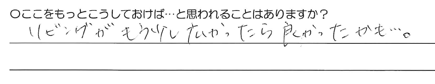 リビングがもう少し広かったら良かったかも・・・。