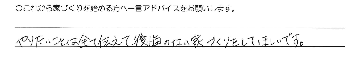 やりたいことは全て伝えて、後悔のない家づくりをしてほしいです。