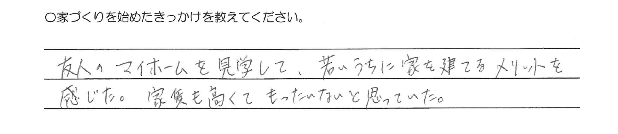 友人のマイホームを見学して、若いうちに家を建てるメリットを感じた。<br />
家賃を高くてもったいないと思っていた。