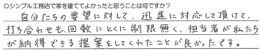 自分たちの要望に対して、<br />
迅速に対応して頂けて、<br />
打ち合わせも回数にとくに制限無く、<br />
担当者が私たちが納得できる提案を<br />
してくれたことが良かったです。