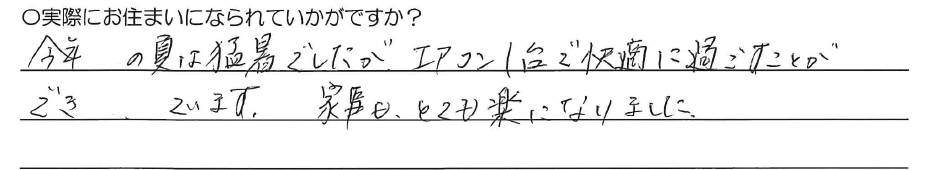 今年の夏は猛暑でしたが、<br />
エアコン１台で快適に過ごすことが<br />
できています。<br />
家事もとても楽になりました。