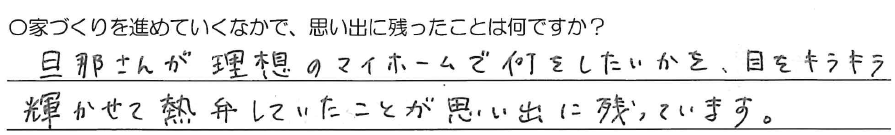 旦那さんが<br />
理想のマイホームで何をしたいかを、<br />
目をキラキラ輝かせて<br />
熱弁していたことが思い出に残っています。