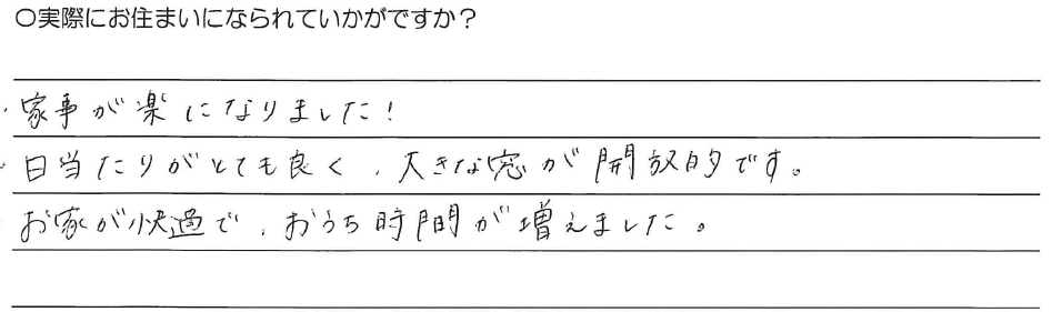 ・家事が楽になりました！<br />
・日当たりがとても良く、大きな窓が開放的です。<br />
・お家が快適で、おうち時間が増えました。