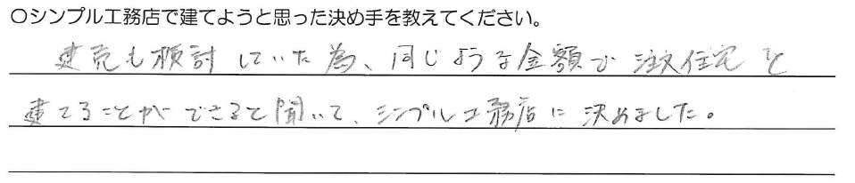 建売も検討していた為、同じような金額で注文住宅を建てることができると聞いて、シンプル工務店に決めました。