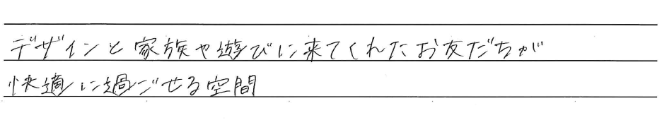 デザインと家族や遊びに来てくれたお友だちが<br />
快適に過ごせる空間