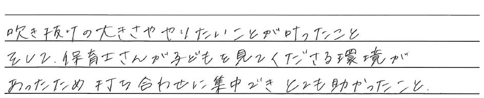 吹き抜けの大きさややりたいことが叶ったこと<br />
そして、保育士さんが子どもも見て下さる環境が<br />
あったため打ち合わせに集中できとても助かったこと。