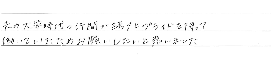 夫の大学時代の仲間が誇りとプライドを持って<br />
働いていたためお願いしたいと思いました