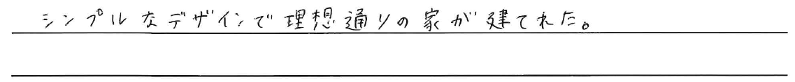 シンプルなデザインで理想通りの家が建てれた。