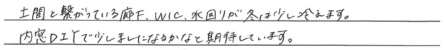 土間と繋がっている廊下、WIC、<br />
水回りが冬は少し冷えます。<br />
<br />
内窓DIYで少しましになるかなと<br />
期待しています。