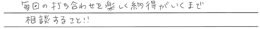 毎回の打ち合わせを楽しく<br />
納得がいくまで相談すること！！