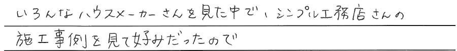 いろんなハウスメーカーさんを見た中で、<br />
シンプル工務店さんの施工事例を見て<br />
好みだったので