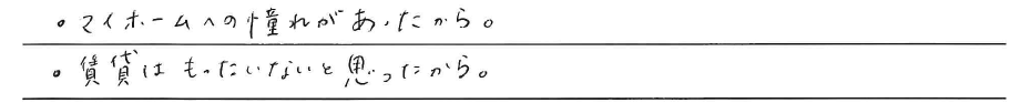 ・マイホームへの憧れがあったから。<br />
・賃貸はもったいないと思ったから。