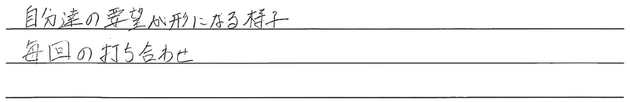 自分達の要望が形になる様子<br />
毎回の打ち合わせ