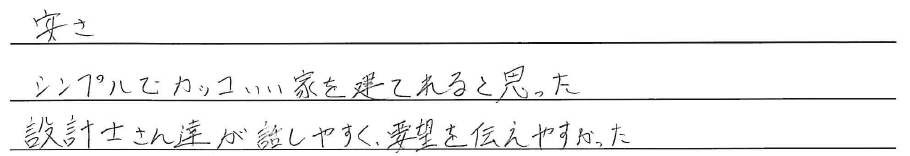 安さ<br />
シンプルでカッコいい家を建てれると思った<br />
<br />
設計士さん達が話しやすく、<br />
要望を伝えやすかった