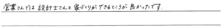 営業さんでは設計士さんと家づくりが<br />
できるところが良かったです。